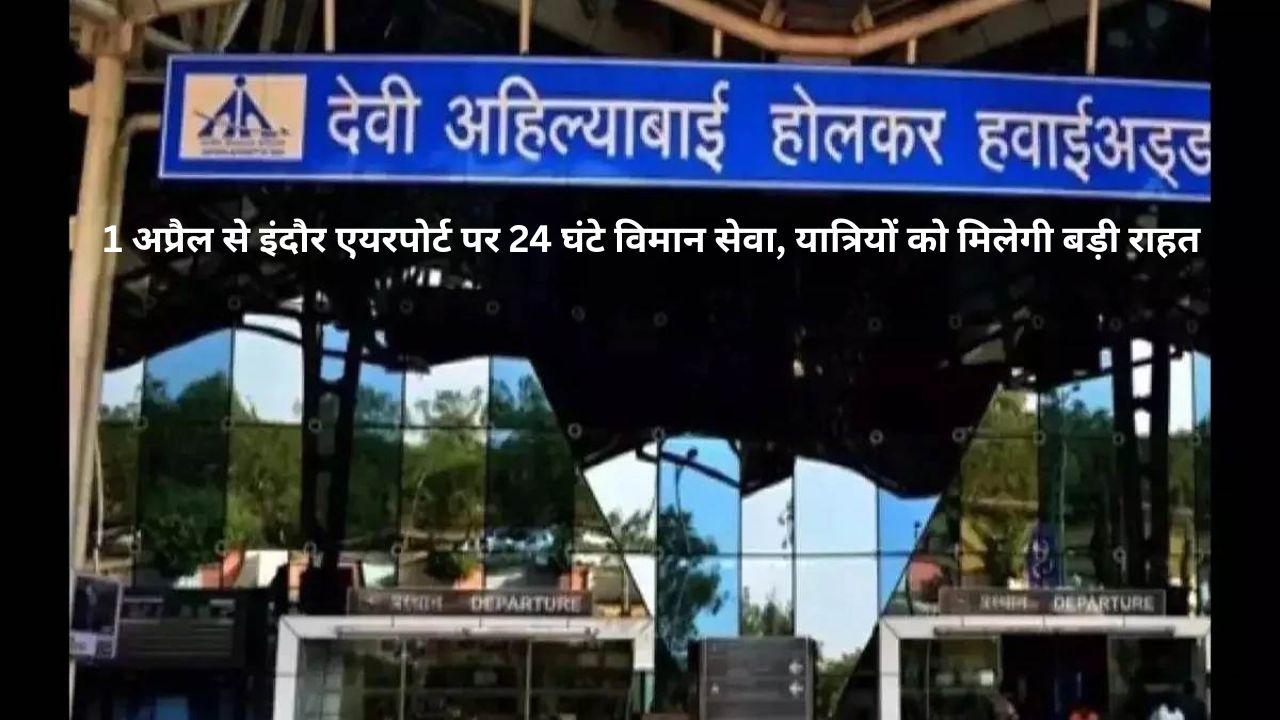 Indore एयरपोर्ट की बदलेगी सूरत: 1 अप्रैल से 24 घंटे उड़ानें, दो टर्मिनल और नया एग्जिट गेट