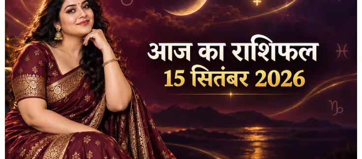 आज का राशिफल 15 सितंबर 2026: किसकी चमकेगी किस्मत, किसे बरतनी होगी सावधानी? पढ़ें मेष से मीन तक का हाल