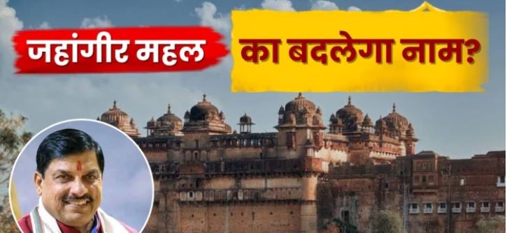 क्या बदलेगा ओरछा के जहांगीर महल का नाम? मुख्यमंत्री मोहन यादव ने ‘वीर सिंह महल’ कहने का दिया सुझाव